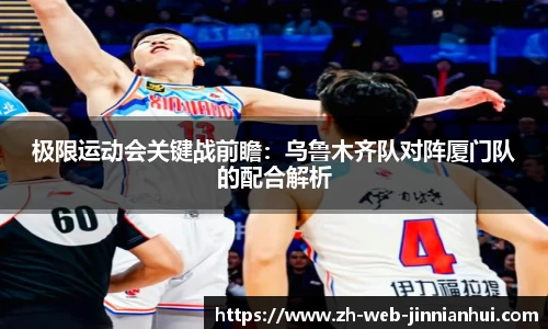 极限运动会关键战前瞻：乌鲁木齐队对阵厦门队的配合解析